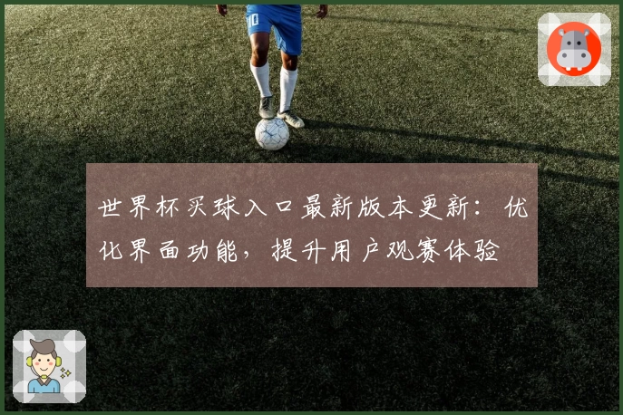世界杯买球入口最新版本更新:优化界面功能,提升用户观赛体验