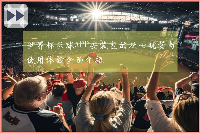 世界杯买球APP安装包的核心优势与使用体验全面介绍