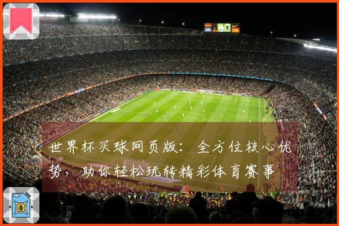 世界杯买球网页版：全方位核心优势，助你轻松玩转精彩体育赛事