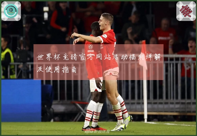 世界杯竞猜官方网站活动福利详解及使用指南