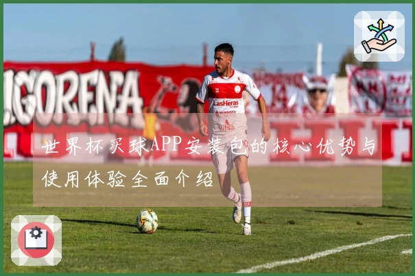 世界杯买球APP安装包的核心优势与使用体验全面介绍