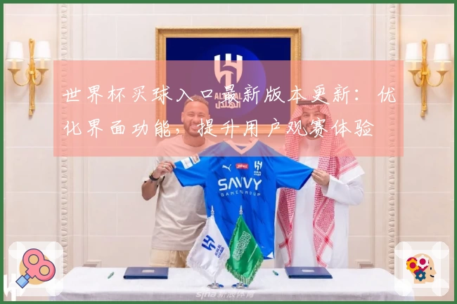世界杯买球入口最新版本更新：优化界面功能，提升用户观赛体验