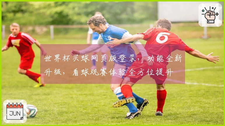 世界杯买球网页版登录，功能全新升级，看球观赛体验全方位提升